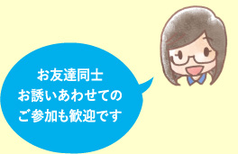 お友達同士お誘いあわせてのご参加も歓迎です